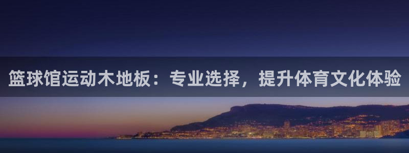 球派体育nba直播：篮球馆运动木地板：专业选择，提升体育文化体验
