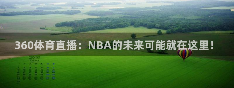 球派体育ios：360体育直播：NBA的未来可能就在这里！